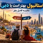 استانبول بهتر است یا دبی؟ مقایسه کامل سفر